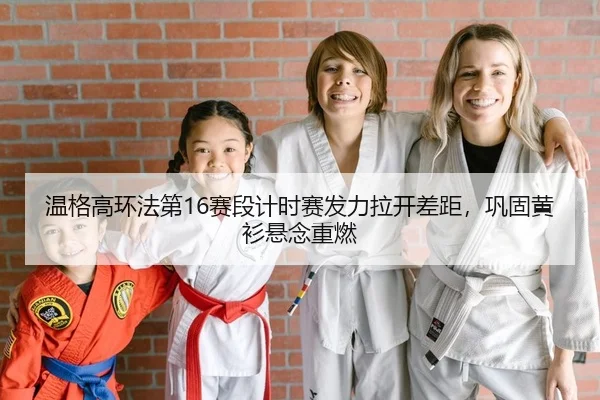 温格高环法第16赛段计时赛发力拉开差距，巩固黄衫悬念重燃（Kaiyuan Games）